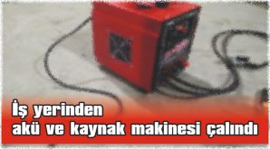 İŞ YERİNDEN AKÜ VE KAYNAK MAKİNESİ ÇALINDI