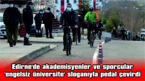 EDİRNE’DE AKADEMİSYENLER VE SPORCULAR ‘ENGELSİZ ÜNİVERSİTE’ SLOGANIYLA PEDAL ÇEVİRDİ