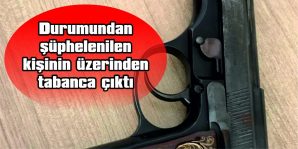 DURUMUNDAN ŞÜPHELENİLEN KİŞİNİN ÜZERİNDEN TABANCA ÇIKTI