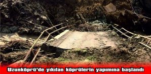 UZUNKÖPRÜ’DE TAŞKIN NEDENİYLE YIKILAN KÖPRÜLERİN YAPIMI İÇİN ÇALIŞMALARA BAŞLANDI