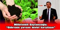 GAYTANCIOĞLU, GÜBRE FİYATLARINDA YAŞANAN FAHİŞ ARTIŞA DİKKAT ÇEKTİ