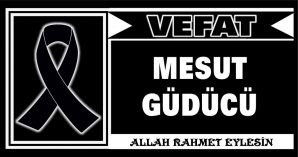 MESUT GÜDÜCÜ VEFAT ETTİ