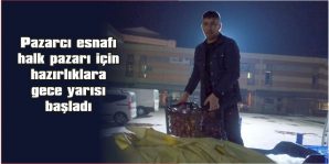 PAZARCI ESNAFI HALK PAZARI İÇİN  HAZIRLIKLARA GECE YARISI BAŞLADI