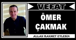 ÖMER ÇAKMAK VEFAT ETTİ