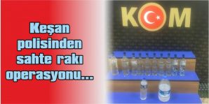 KEŞAN POLİSİNDEN SAHTE RAKI OPERASYONU…