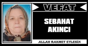 SEBAHAT AKINCI VEFAT ETTİ