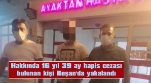 HAKKINDA 16 YIL 39 AY HAPİS CEZASI BULUNAN KİŞİ KEŞAN’DA YAKALANDI