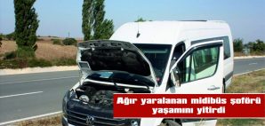 AĞIR YARALANAN MİDİBÜS ŞOFÖRÜ YAŞAMINI YİTİRDİ