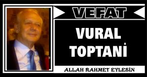 VURAL TOPTANİ VEFAT ETTİ