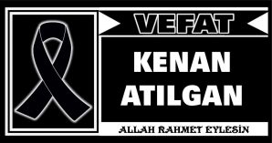 KENAN ATILGAN VEFAT ETTİ