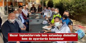 ‘HUZUR TOPLANTILARI’NDA HEM VATANDAŞI DİNLEDİLER HEM DE UYARILARDA BULUNDULAR