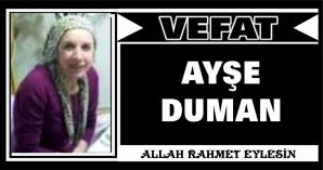 AYŞE DUMAN VEFAT ETTİ