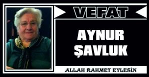 AYNUR ŞAVLUK VEFAT ETTİ