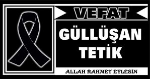 GÜLLÜŞAN TETİK VEFAT ETTİ