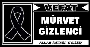 MÜRVET GİZLENCİ VEFAT ETTİ