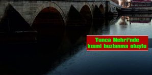 TUNCA NEHRİ’NDE KISMİ BUZLANMA OLUŞTU