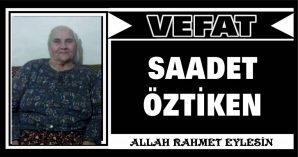 SAADET ÖZTİKEN VEFAT ETTİ