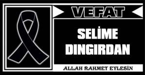 SELİME DINGIRDAN VEFAT ETTİ