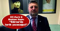 ENGİN: “EDİRNE’DE OYUMUZ ARTIYOR; BİRLİKTE TARİH YAZACAĞIZ!”