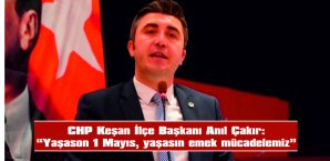 ÇAKIR, 1 MAYIS EMEK VE DAYANIŞMA GÜNÜ NEDENİYLE MESAJ YAYIMLADI