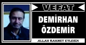 DEMİRHAN ÖZDEMİR VEFAT ETTİ