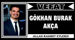 GÖKHAN BURAK AKÇA VEFAT ETTİ