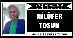 NİLÜFER TOSUN VEFAT ETTİ