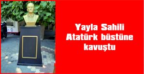 YAYLA SAHİLİ ATATÜRK BÜSTÜNE KAVUŞTU