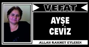 AYŞE CEVİZ VEFAT ETTİ