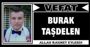 BURAK TAŞDELEN VEFAT ETTİ