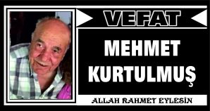 MEHMET KURTULMUŞ VEFAT ETTİ