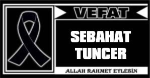 SEBAHAT TUNCER VEFAT ETTİ