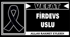 FİRDEVS USLU VEFAT ETTİ