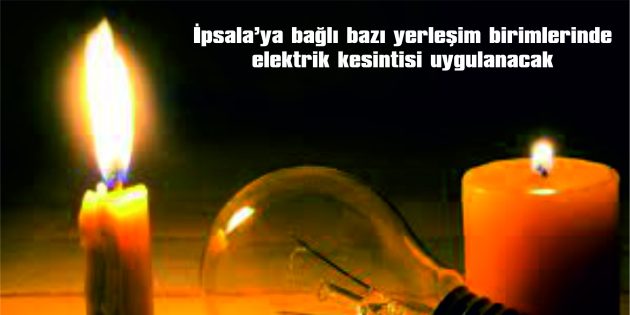 İPSALA’YA BAĞLI YERLEŞİM BİRİMLERİNDE ELEKTRİK KESİNTİSİ UYGULANACAK