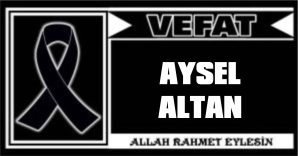 AYSEL ALTAN VEFAT ETTİ