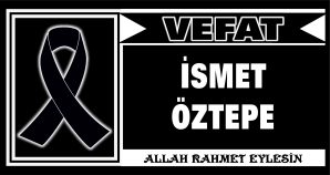 İSMET ÖZTEPE VEFAT ETTİ