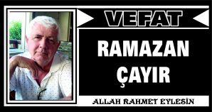 RAMAZAN ÇAYIR VEFAT ETTİ