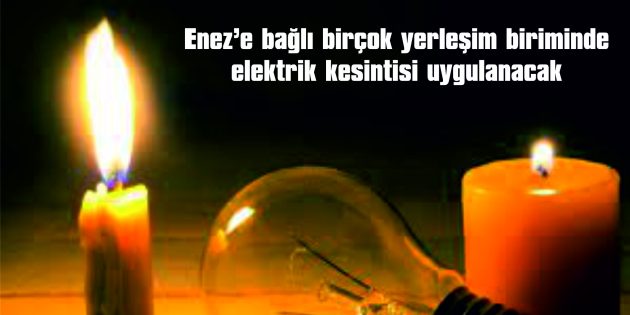 ENEZ’E BAĞLI BİRÇOK YERLEŞİM BİRİMİNDE ELEKTRİK KESİNTİSİ UYGULANACAK