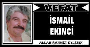 İSMAİL EKİNCİ VEFAT ETTİ