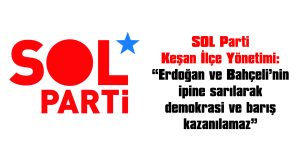 SOL PARTİ KEŞAN İLÇE YÖNETİMİ: “BU OYUNU BOZMAK İÇİN BİRLEŞELİM”