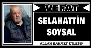 SELAHATTİN SOYSAL VEFAT ETTİ