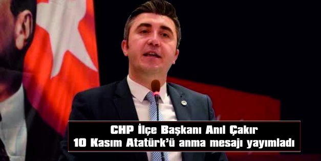 CHP KEŞAN İLÇE BAŞKANI ANIL ÇAKIR’IN 10 KASIM MESAJI…