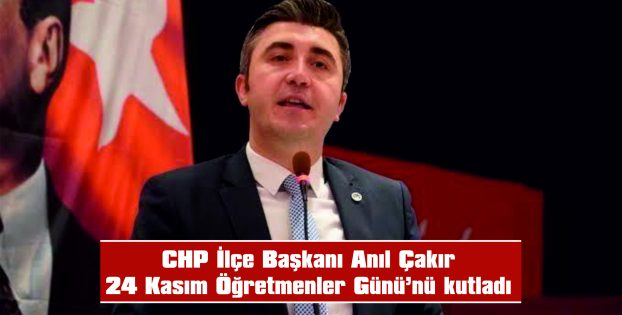 CHP KEŞAN İLÇE BAŞKANI ANIL ÇAKIR’DAN 24 KASIM ÖĞRETMENLER GÜNÜ MESAJI