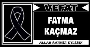 FATMA KAÇMAZ VEFAT ETTİ