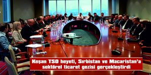 KEŞAN TSO HEYETİ, SIRBİSTAN VE MACARİSTAN’A SEKTÖREL TİCARET GEZİSİ GERÇEKLEŞTİRDİ