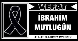 İBRAHİM MUTLUGÜN VEFAT ETTİ