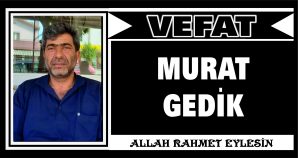 MURAT GEDİK VEFAT ETTİ