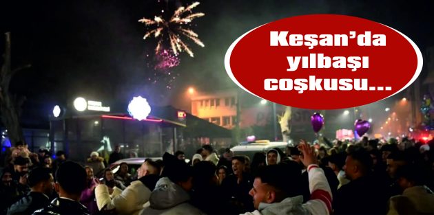 KEŞANLILAR 2024’Ü UĞURLADI, 2025’E ‘MERHABA’ DEDİ