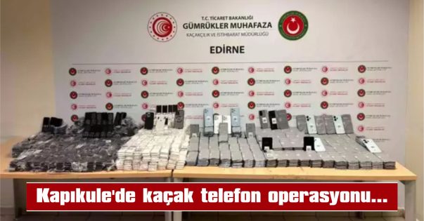 1.526 ADET KAÇAK CEP TELEFONU VE 290 TELEFON KILIFI ELE GEÇİRİLDİ